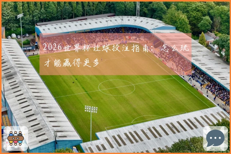 2026世界杯让球投注指南：怎么玩才能赢得更多