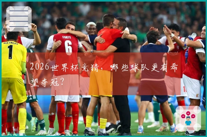 2026世界杯竞猜，哪些球队更有希望夺冠？