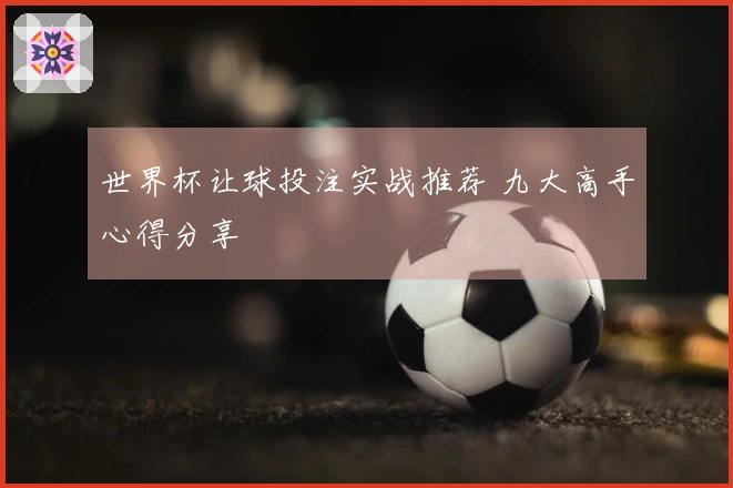世界杯让球投注实战推荐 九大高手心得分享