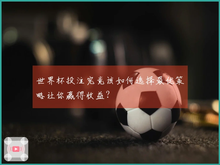 世界杯投注究竟该如何选择最优策略让你赢得收益？