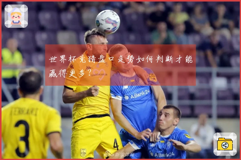 世界杯竞猜盘口走势如何判断才能赢得更多？