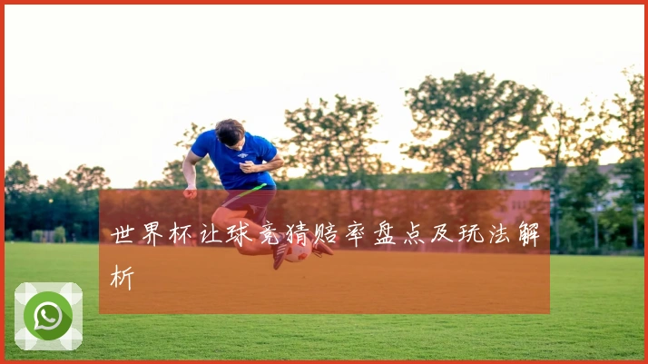 世界杯让球竞猜赔率盘点及玩法解析