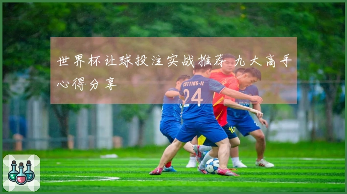 世界杯让球投注实战推荐 九大高手心得分享